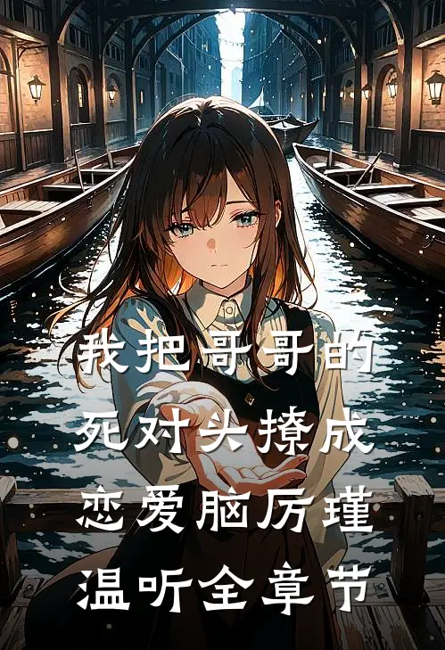 我把哥哥的死对头撩成恋爱脑厉瑾温听全章节