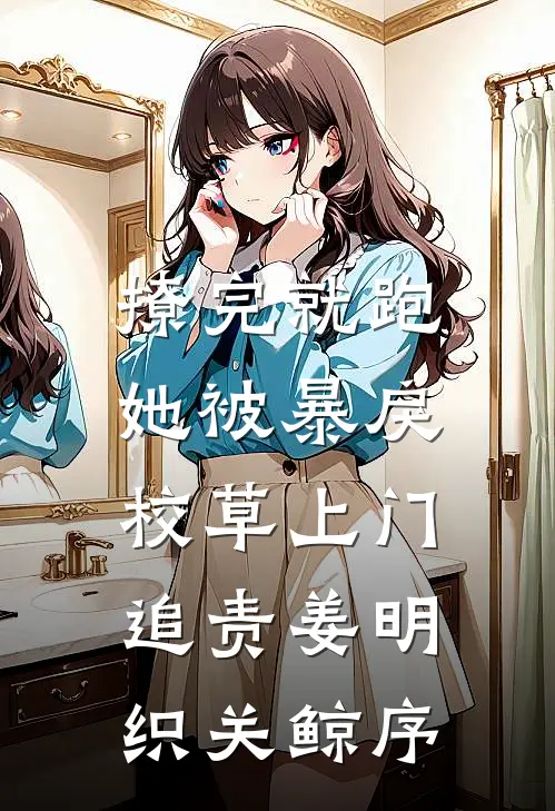 撩完就跑，她被暴戾校草上门追责姜明织关鲸序