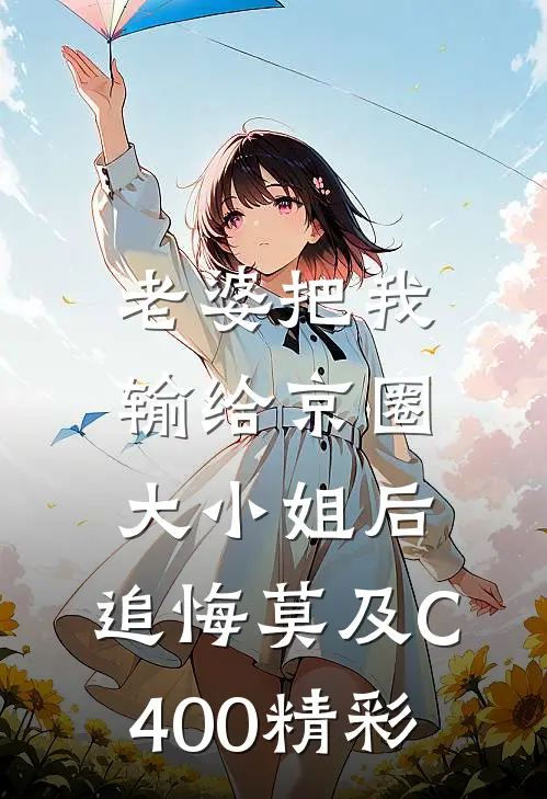 老婆把我输给京圈大小姐后，追悔莫及C400精彩