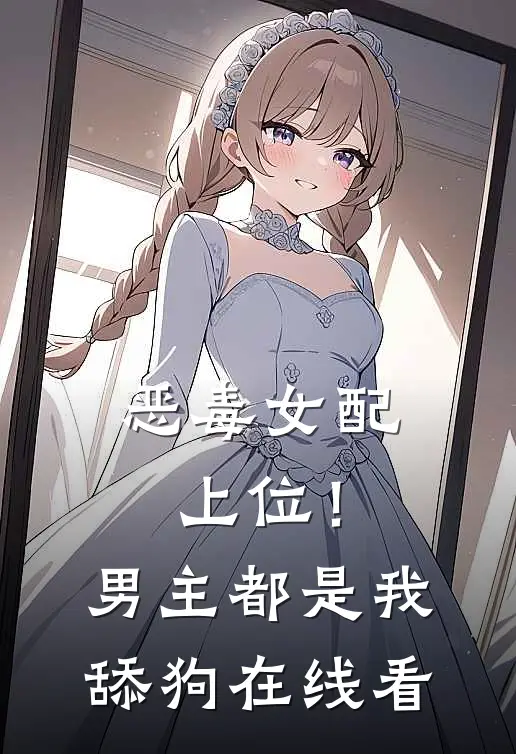 恶毒女配上位!男主都是我舔狗在线看免费