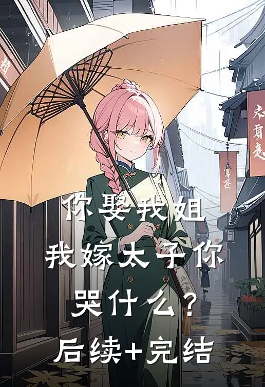 你娶我姐，我嫁太子你哭什么？后续+完结