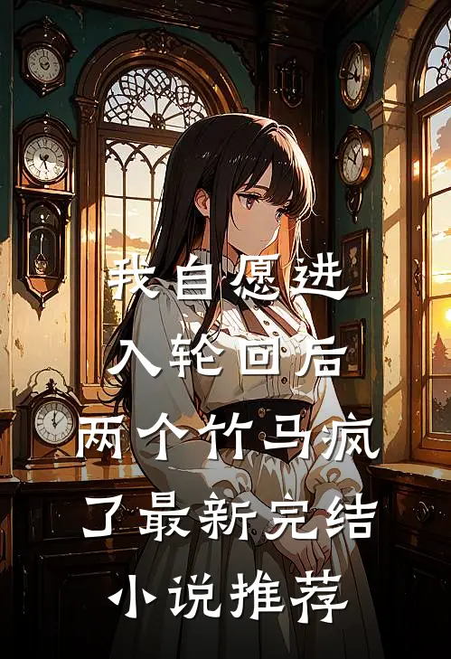 我自愿进入轮回后，两个竹马疯了最新完结小说推荐