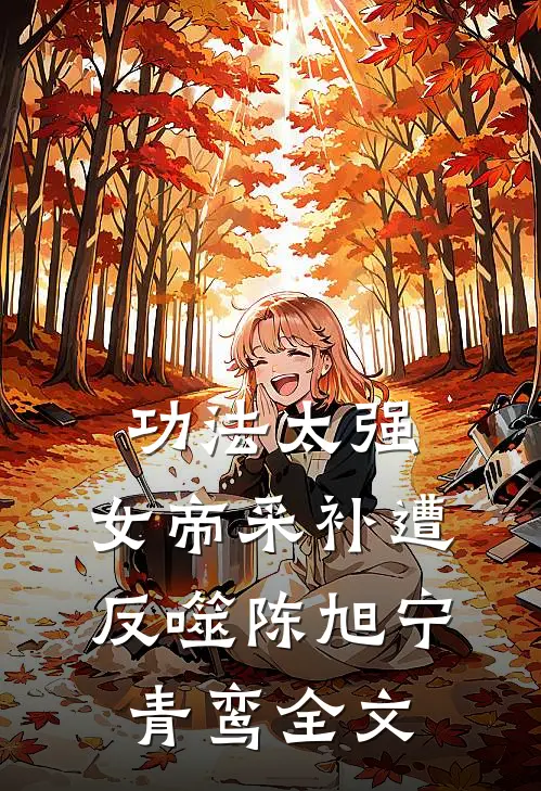 功法太强，女帝采补遭反噬陈旭宁青鸾全文