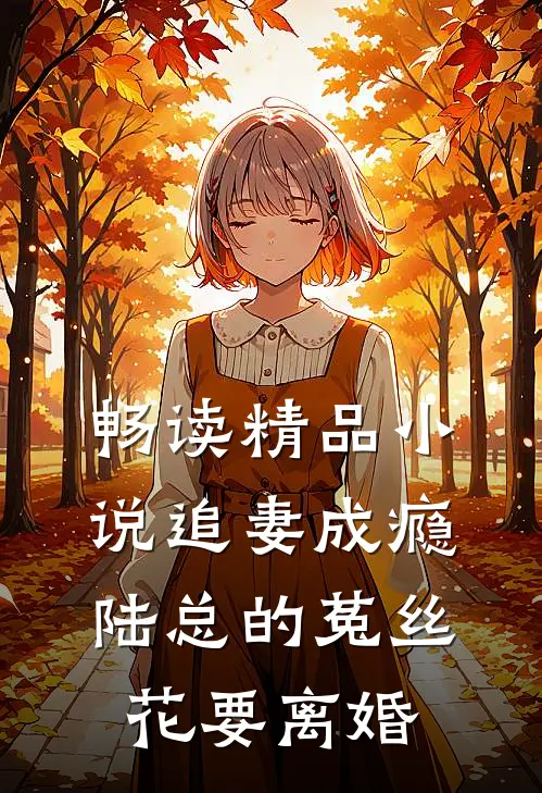 畅读精品小说追妻成瘾：陆总的菟丝花要离婚