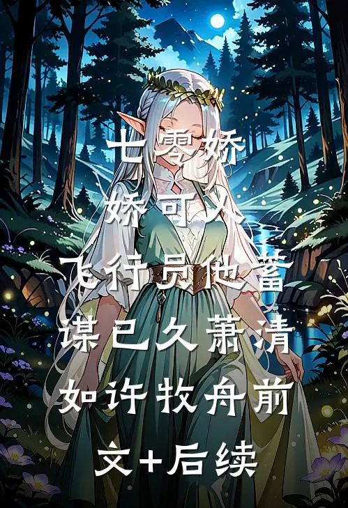 七零娇娇可人，飞行员他蓄谋已久萧清如许牧舟前文+后续