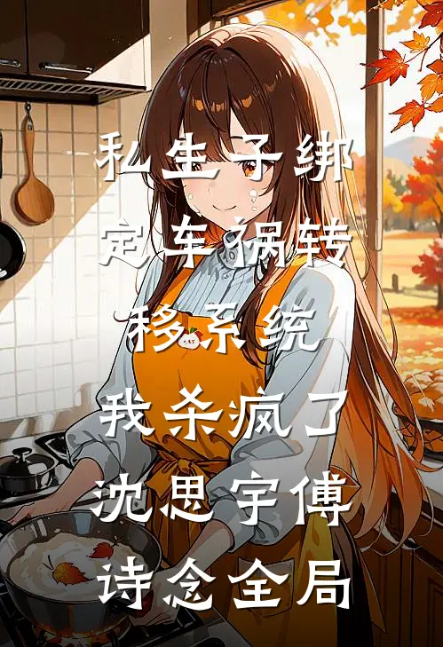 私生子绑定车祸转移系统，我杀疯了沈思宇傅诗念全局