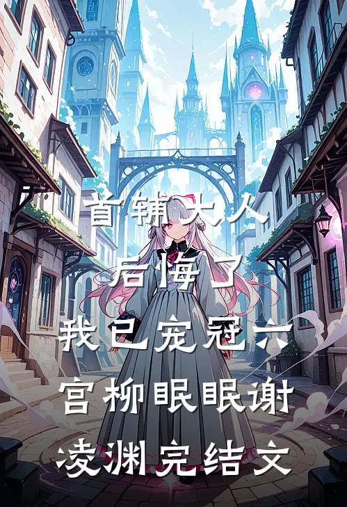 首辅大人后悔了，我已宠冠六宫柳眠眠谢凌渊完结文