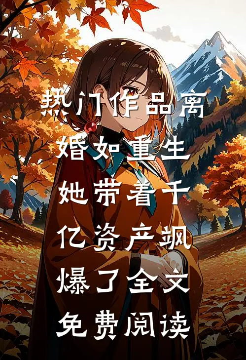 热门作品离婚如重生,她带着千亿资产飒爆了全文免费阅读