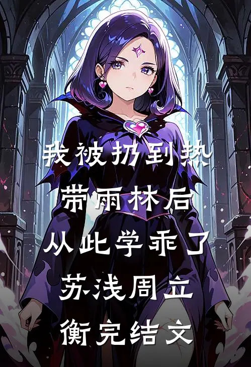 我被扔到热带雨林后，从此学乖了苏浅周立衡完结文