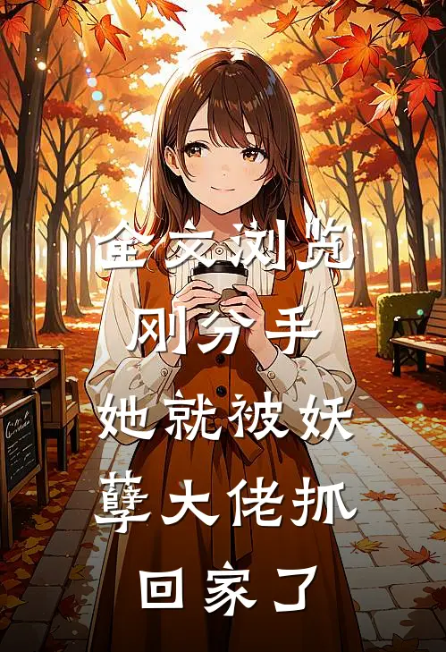 全文浏览刚分手，她就被妖孽大佬抓回家了