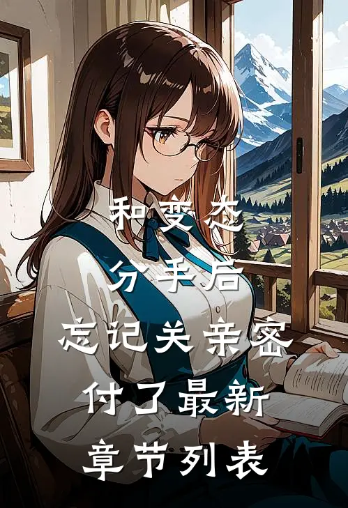 和变态分手后，忘记关亲密付了最新章节列表