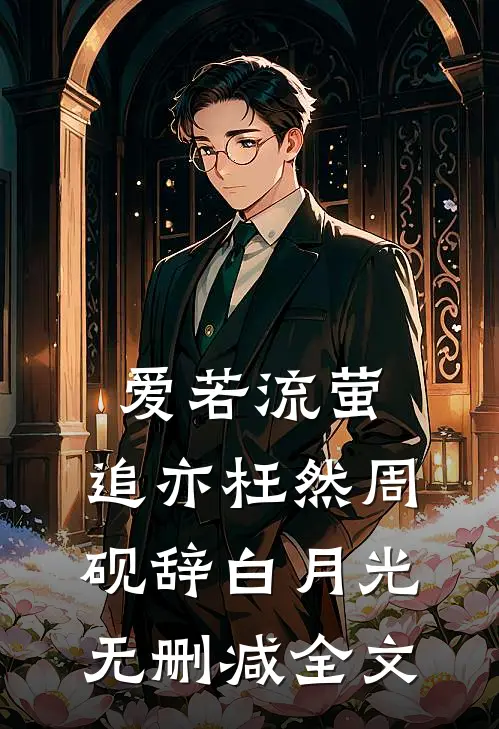 爱若流萤，追亦枉然周砚辞白月光无删减全文