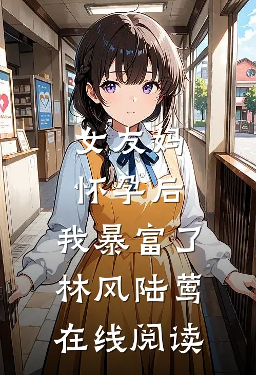 女友妈怀孕后，我暴富了林风陆莺在线阅读