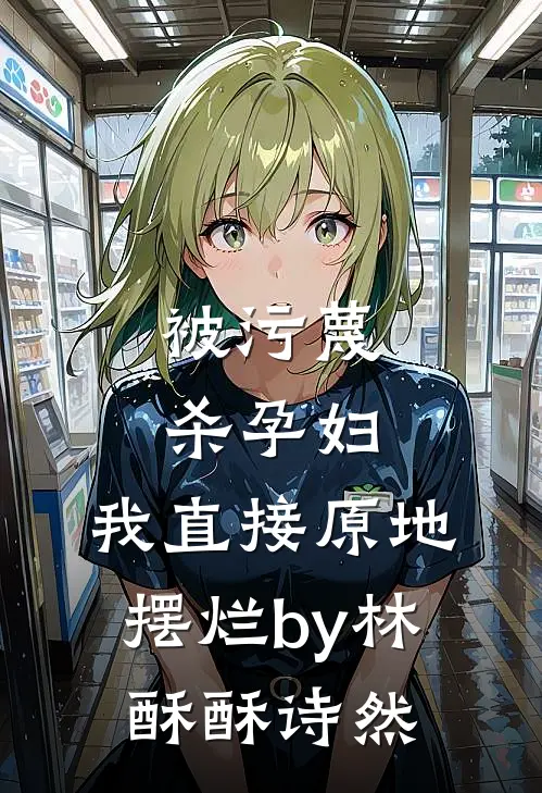 被污蔑杀孕妇，我直接原地摆烂by林酥酥诗然