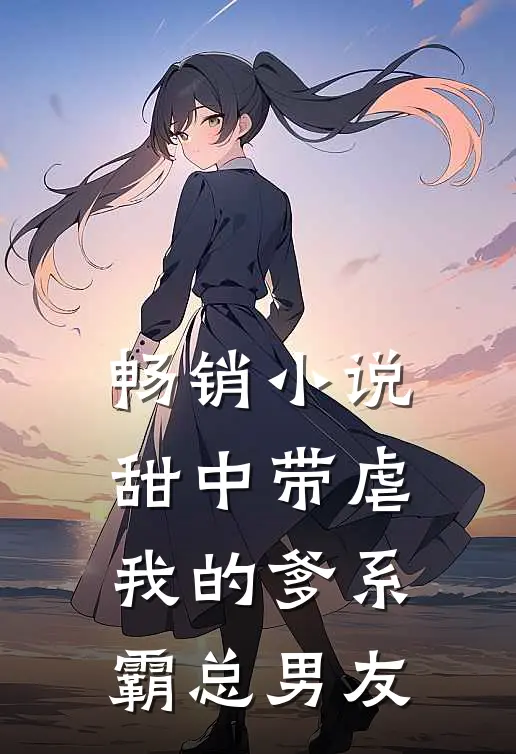 畅销小说甜中带虐：我的爹系霸总男友