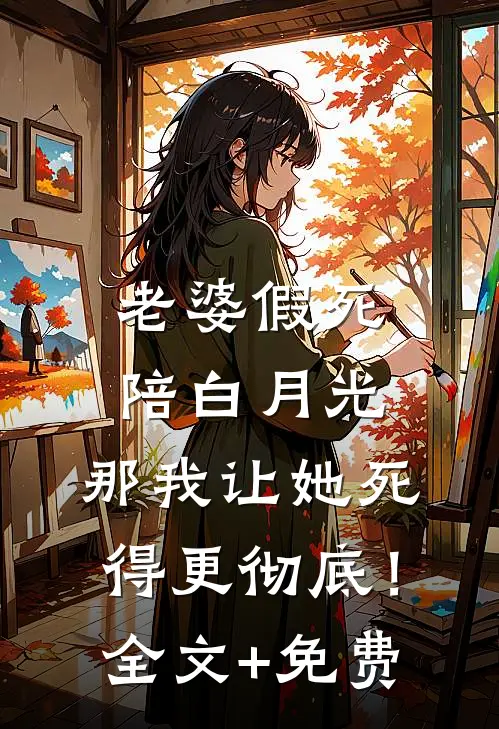 老婆假死陪白月光，那我让她死得更彻底！全文+免费