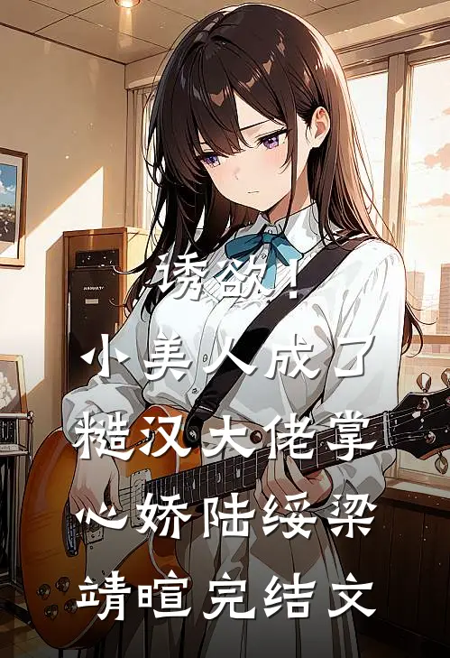 诱欲！小美人成了糙汉大佬掌心娇陆绥梁靖暄完结文