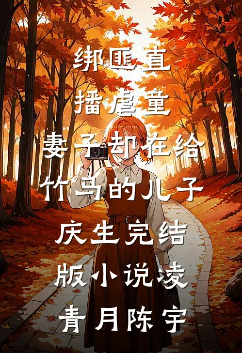 绑匪直播虐童，妻子却在给竹马的儿子庆生完结版小说凌青月陈宇