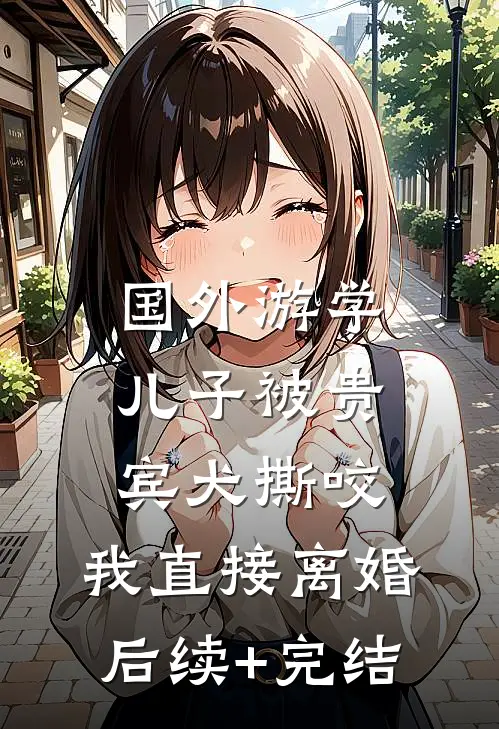 国外游学儿子被贵宾犬撕咬，我直接离婚后续+完结