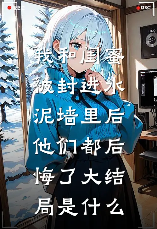 我和闺蜜被封进水泥墙里后，他们都后悔了大结局是什么