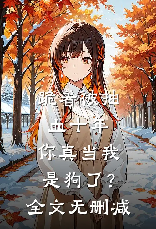 跪着被抽血十年，你真当我是狗了？全文无删减