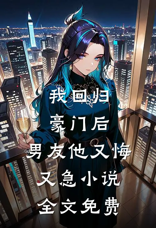 我回归豪门后，男友他又悔又急小说全文免费