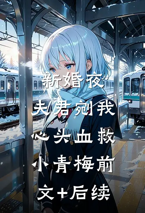 新婚夜，夫君剜我心头血救小青梅前文+后续