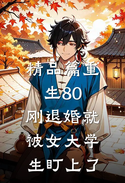 精品篇重生80：刚退婚就被女大学生盯上了