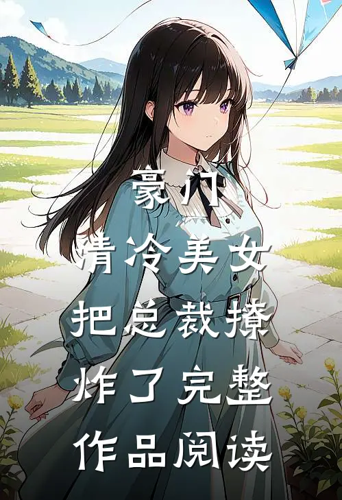 豪门清冷美女把总裁撩炸了完整作品阅读
