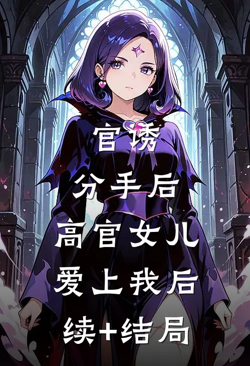 官诱：分手后，高官女儿爱上我后续+结局