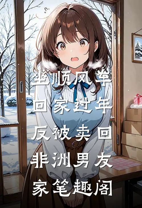 坐顺风车回家过年，反被卖回非洲男友家笔趣阁