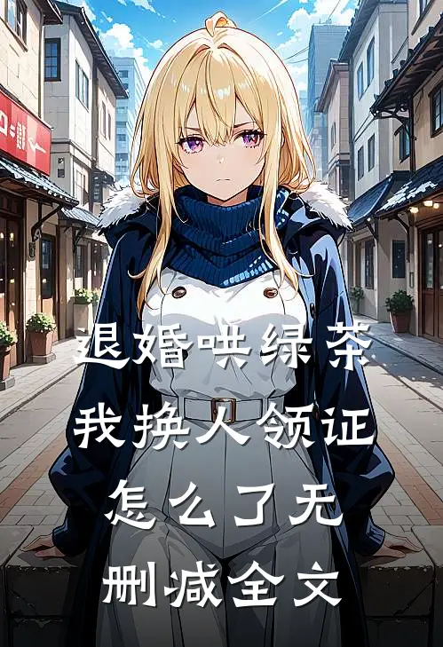 退婚哄绿茶，我换人领证怎么了无删减全文