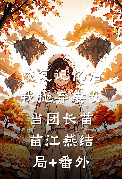 恢复记忆后，我抛弃妻女当团长苗苗江燕结局+番外