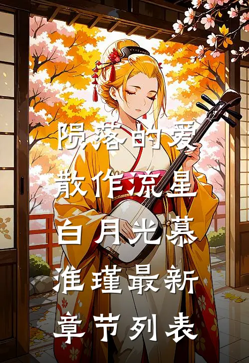 陨落的爱，散作流星白月光慕淮瑾最新章节列表