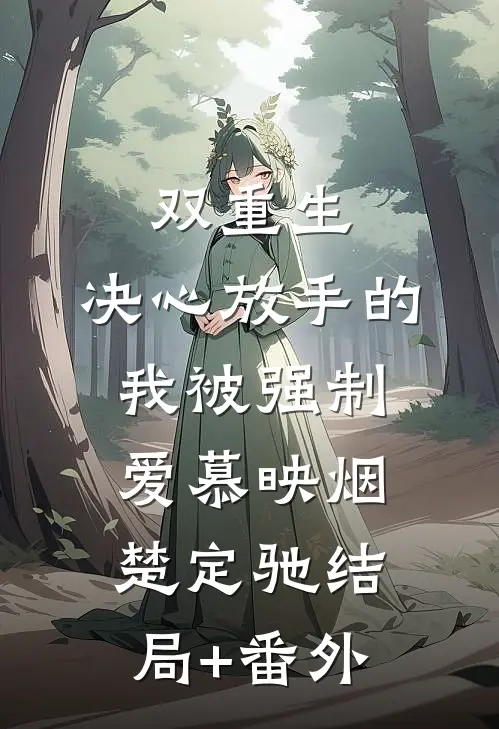 双重生：决心放手的我被强制爱慕映烟楚定驰结局+番外