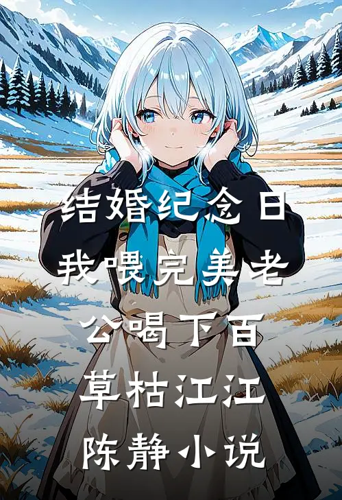 结婚纪念日，我喂完美老公喝下百草枯江江陈静小说