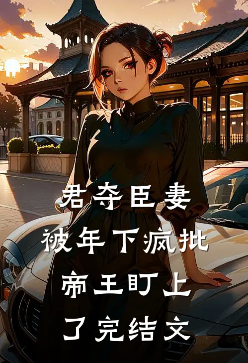 君夺臣妻，被年下疯批帝王盯上了完结文