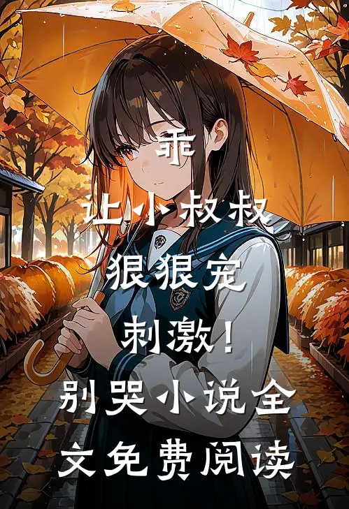 乖，让小叔叔狠狠宠，刺激！别哭小说全文免费阅读
