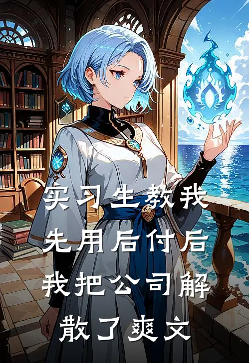 实习生教我“先用后付”后，我把公司解散了爽文