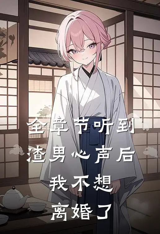 全章节听到渣男心声后,我不想离婚了