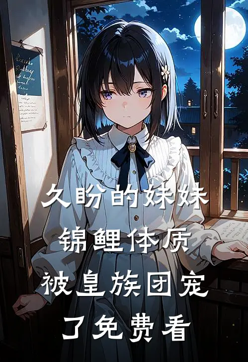久盼的妹妹锦鲤体质，被皇族团宠了免费看