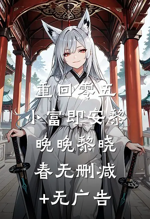 重回零五，小富即安黎晚晚黎晓春无删减+无广告