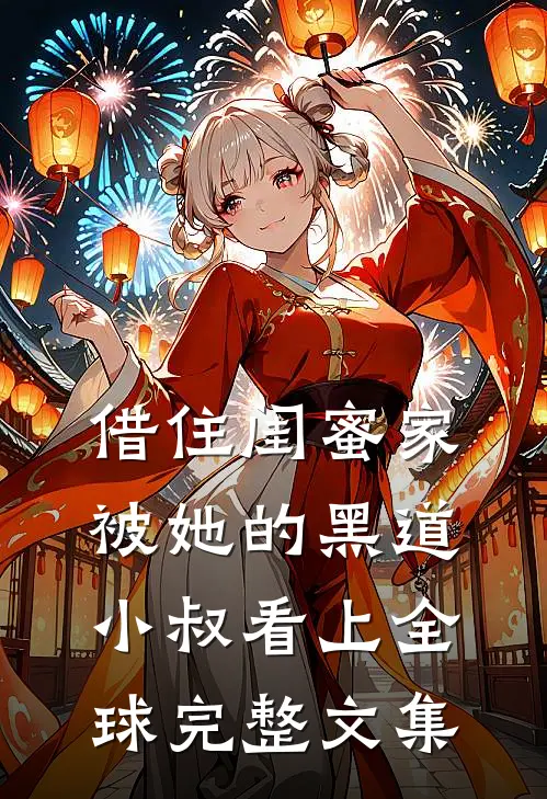 借住闺蜜家，被她的黑道小叔看上全球完整文集