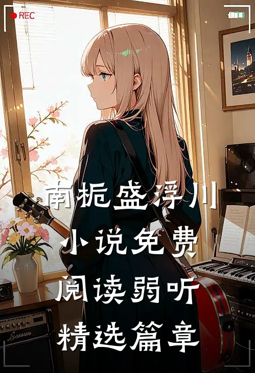 南栀盛浮川小说免费阅读弱听精选篇章