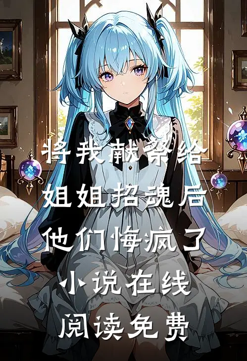 将我献祭给姐姐招魂后，他们悔疯了小说在线阅读免费