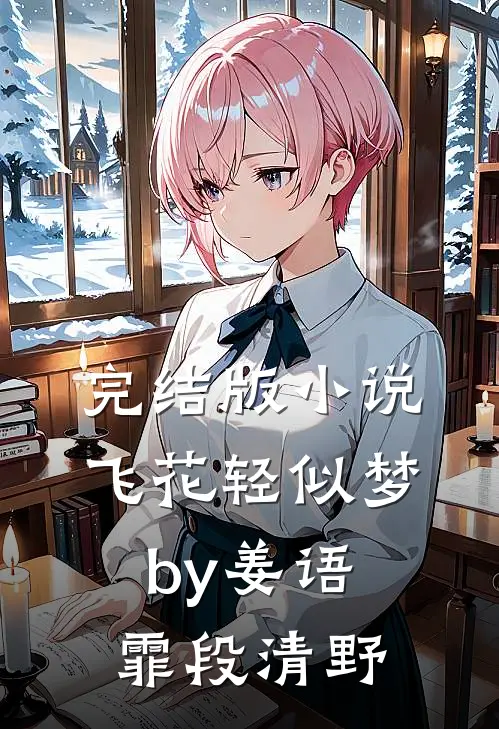 完结版小说飞花轻似梦by姜语霏段清野