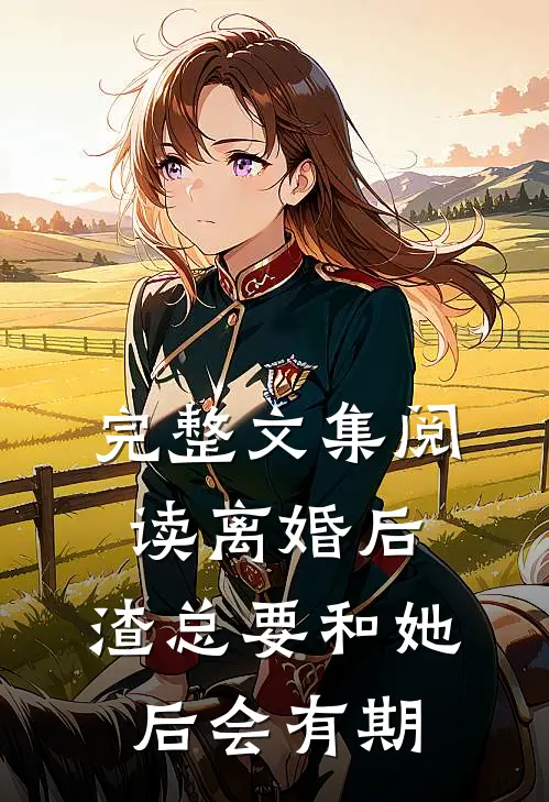 完整文集阅读离婚后，渣总要和她后会有期