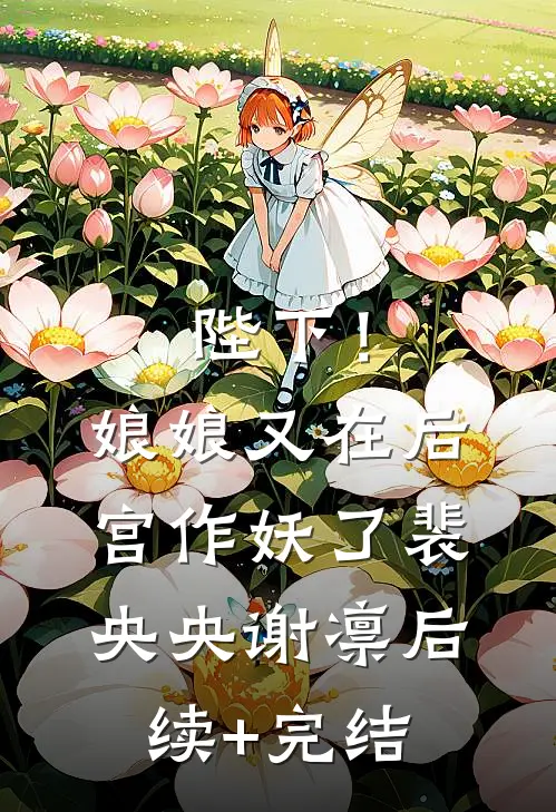 陛下！娘娘又在后宫作妖了裴央央谢凛后续+完结