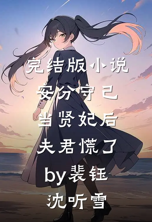 完结版小说安分守己当贤妃后，夫君慌了by裴钰沈听雪