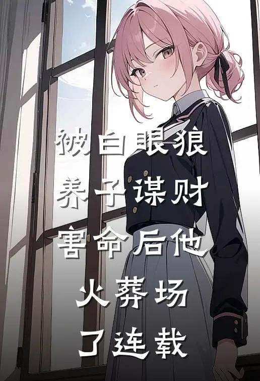 被白眼狼养子谋财害命后他火葬场了连载